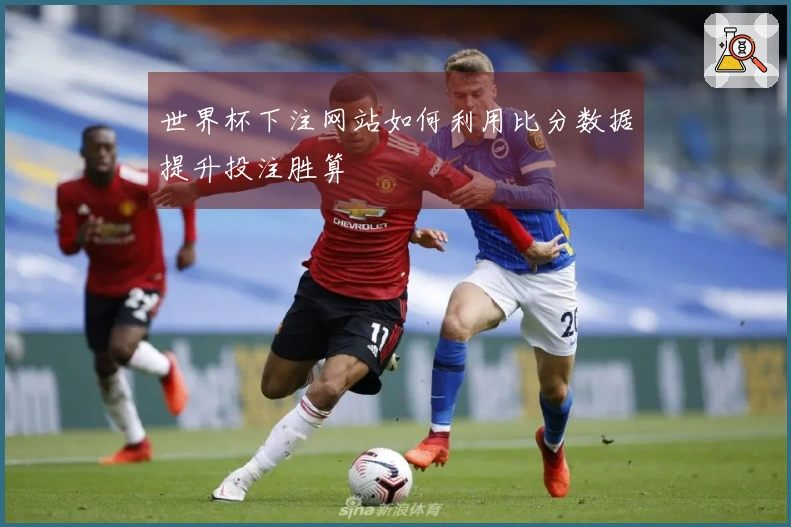 世界杯下注网站如何利用比分数据提升投注胜算