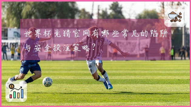 世界杯竞猜官网有哪些常见的陷阱与安全投注策略？
